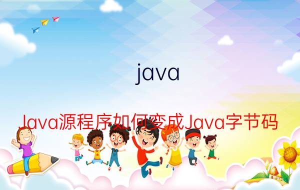 java Java源程序如何变成Java字节码？